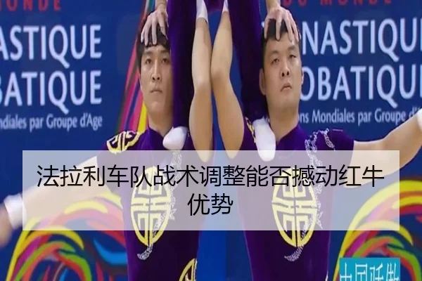 法拉利车队战术调整能否撼动红牛优势